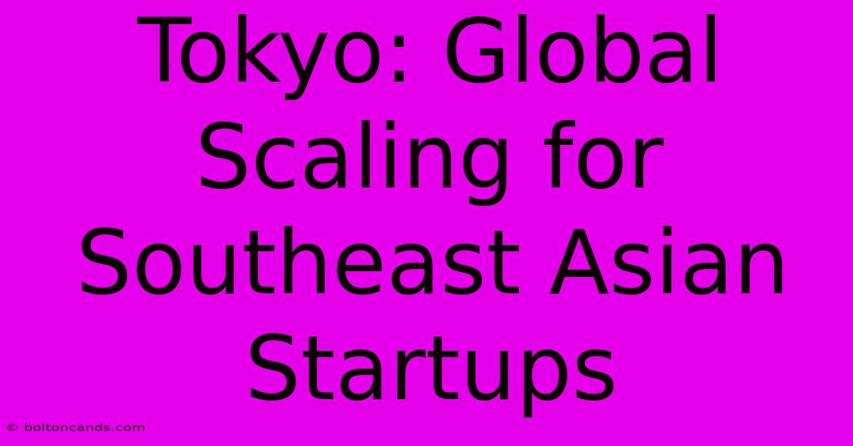 Tokyo: Global Scaling For Southeast Asian Startups