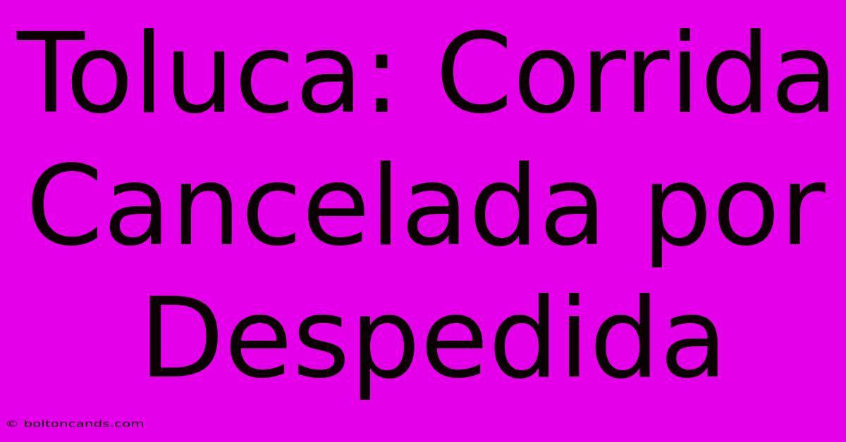 Toluca: Corrida Cancelada Por Despedida