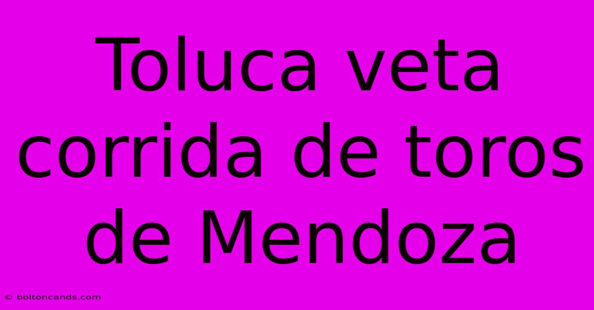 Toluca Veta Corrida De Toros De Mendoza