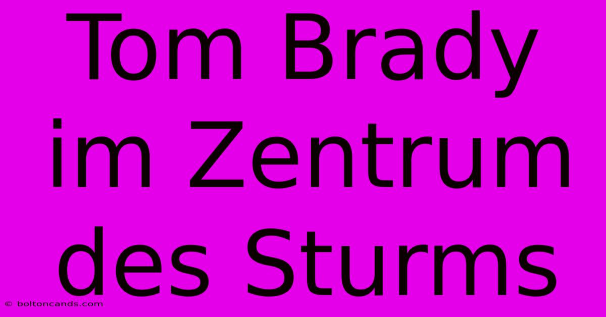 Tom Brady Im Zentrum Des Sturms