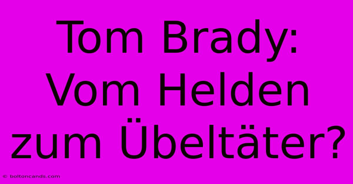 Tom Brady: Vom Helden Zum Übeltäter? 