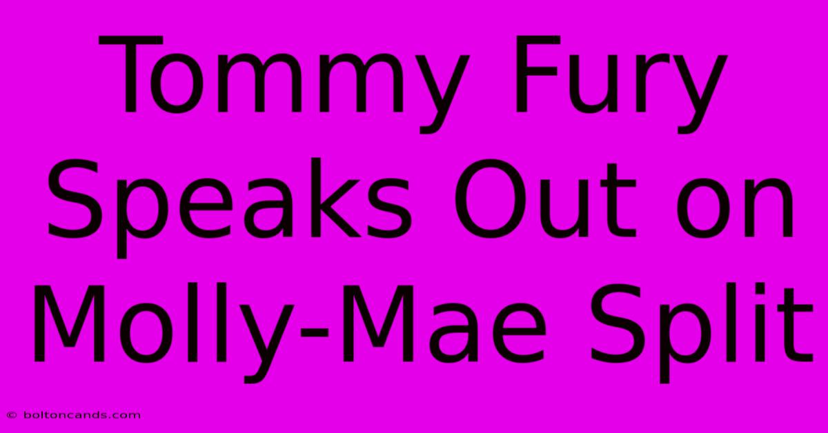 Tommy Fury Speaks Out On Molly-Mae Split