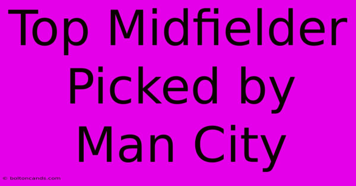 Top Midfielder Picked By Man City