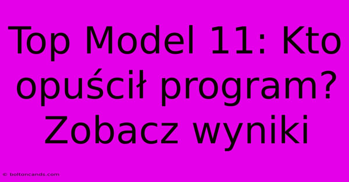 Top Model 11: Kto Opuścił Program? Zobacz Wyniki