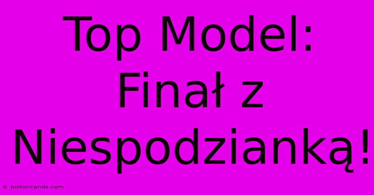 Top Model: Finał Z Niespodzianką!