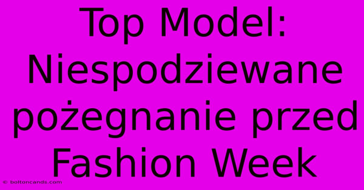 Top Model: Niespodziewane Pożegnanie Przed Fashion Week 