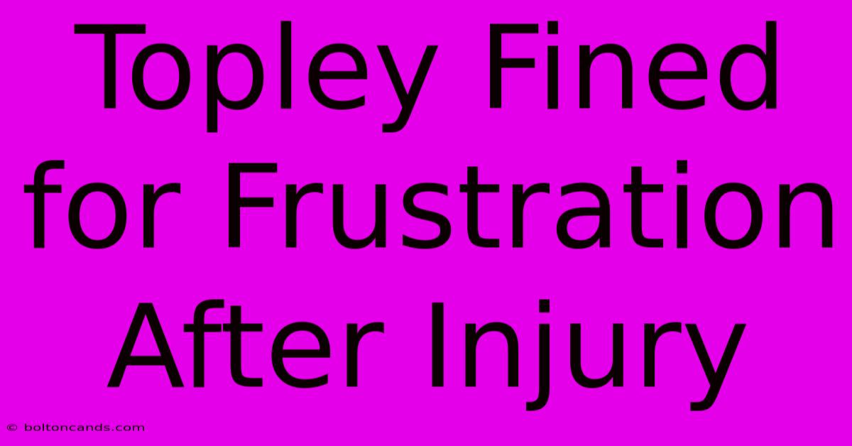 Topley Fined For Frustration After Injury 