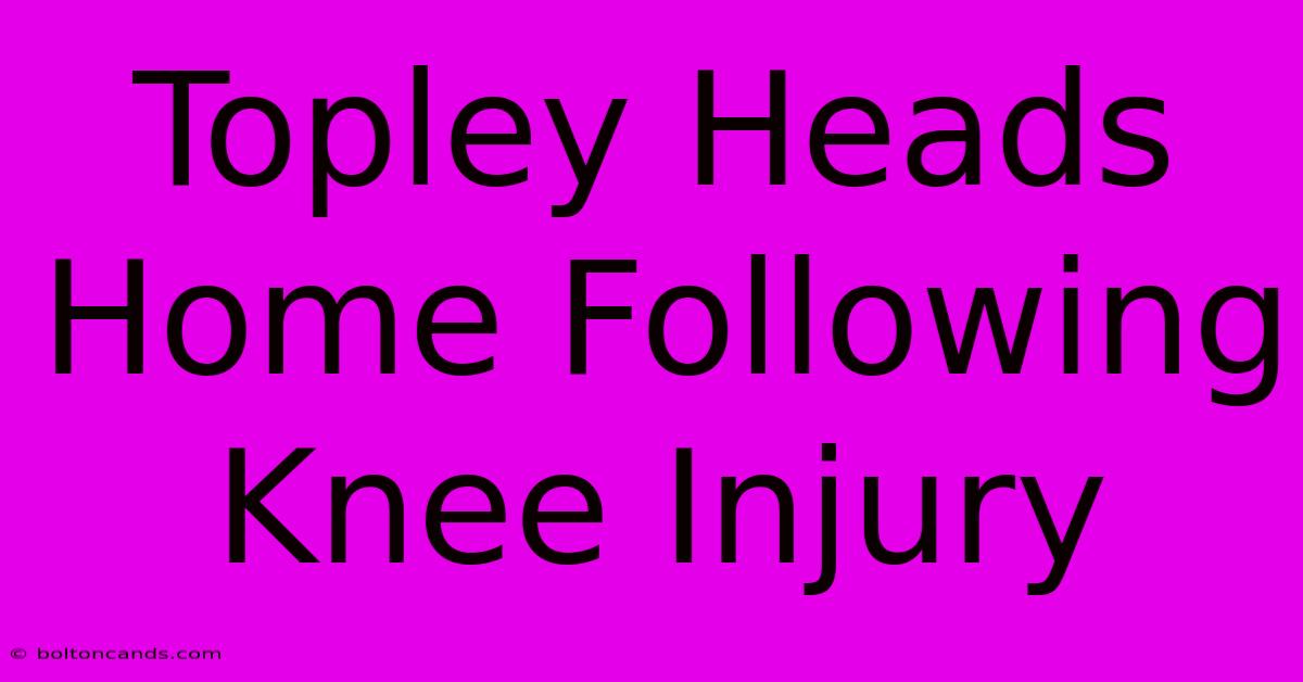 Topley Heads Home Following Knee Injury