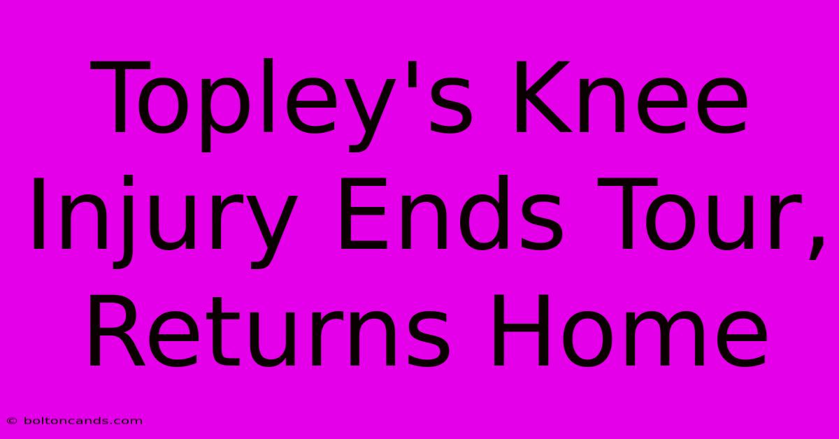 Topley's Knee Injury Ends Tour, Returns Home 