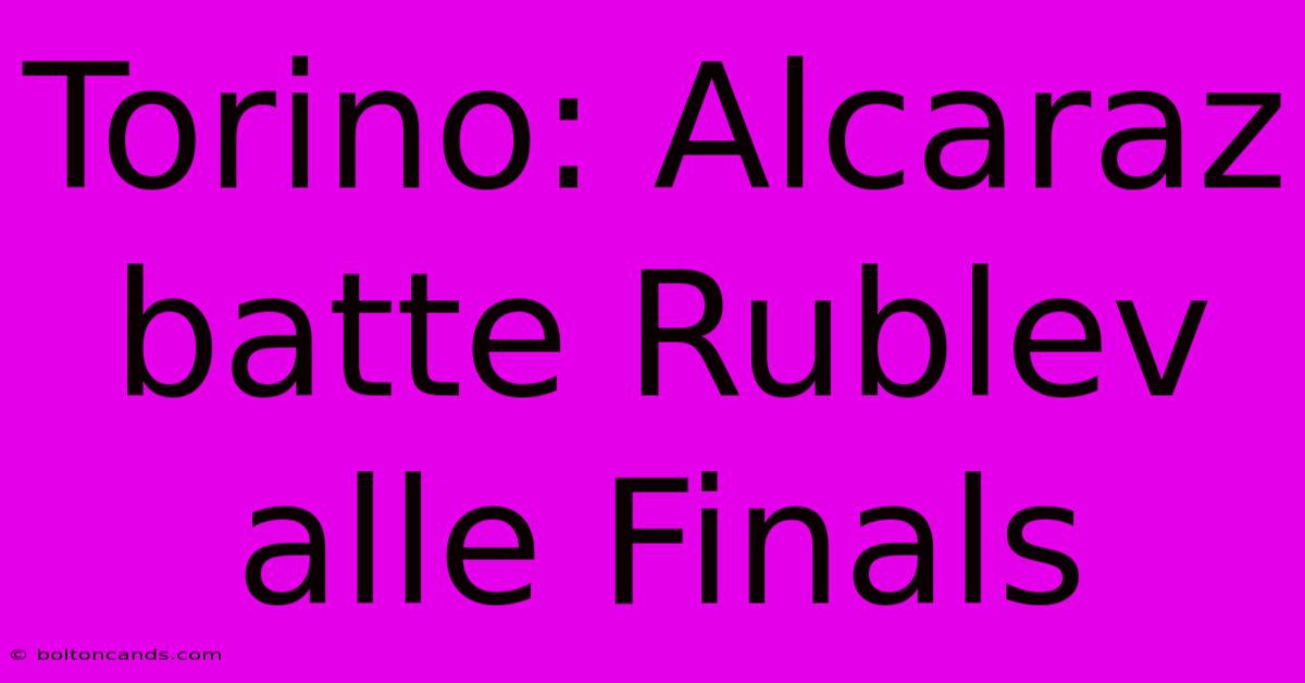 Torino: Alcaraz Batte Rublev Alle Finals 