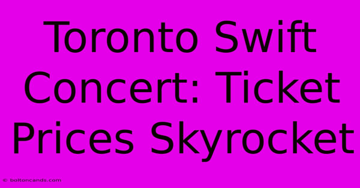 Toronto Swift Concert: Ticket Prices Skyrocket 