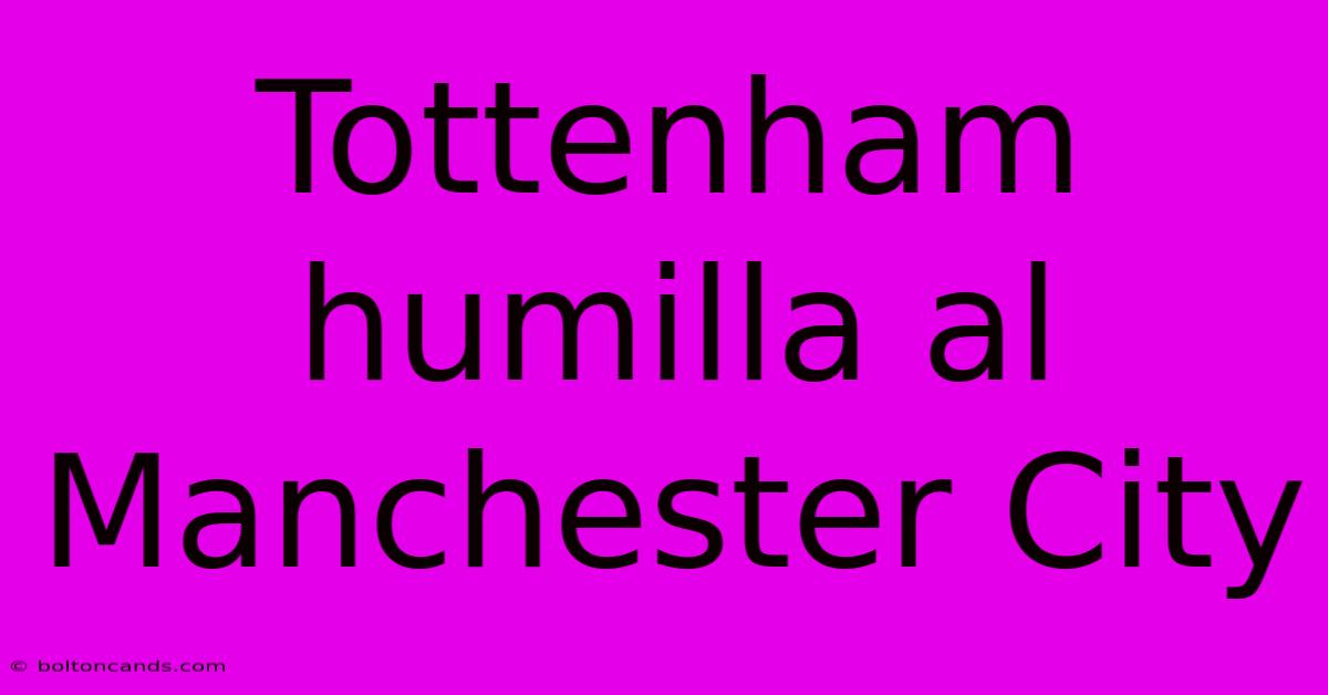 Tottenham Humilla Al Manchester City