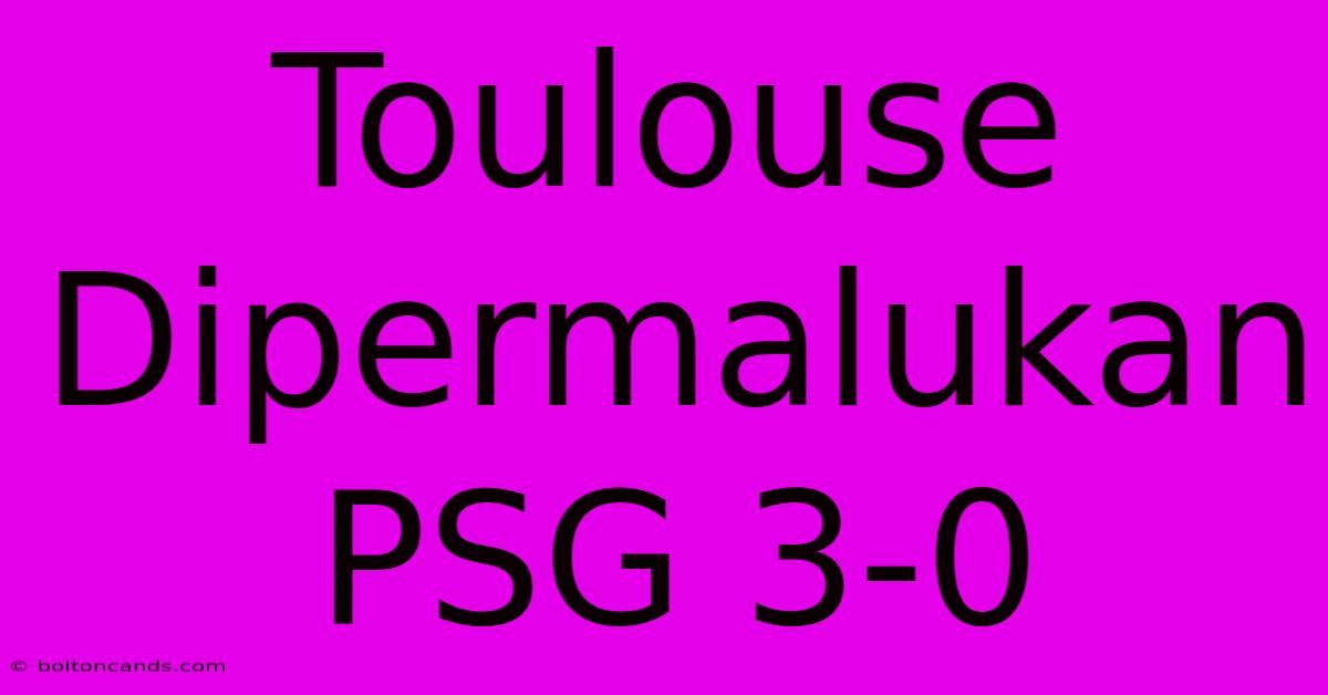 Toulouse Dipermalukan PSG 3-0