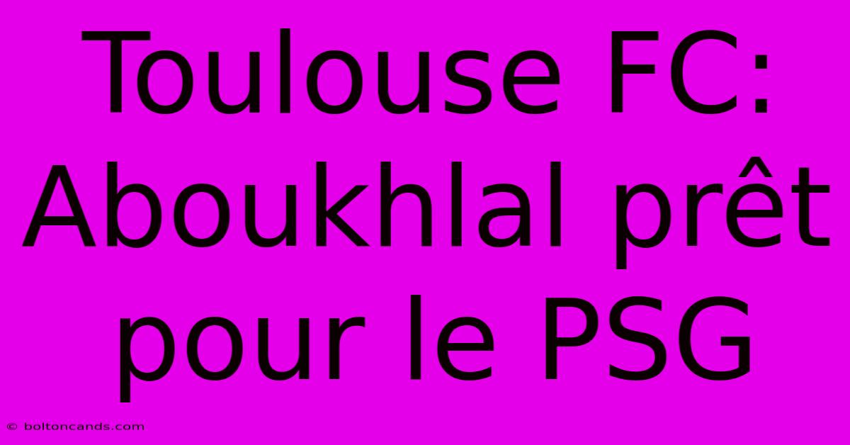 Toulouse FC: Aboukhlal Prêt Pour Le PSG