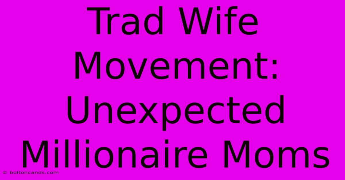 Trad Wife Movement: Unexpected Millionaire Moms