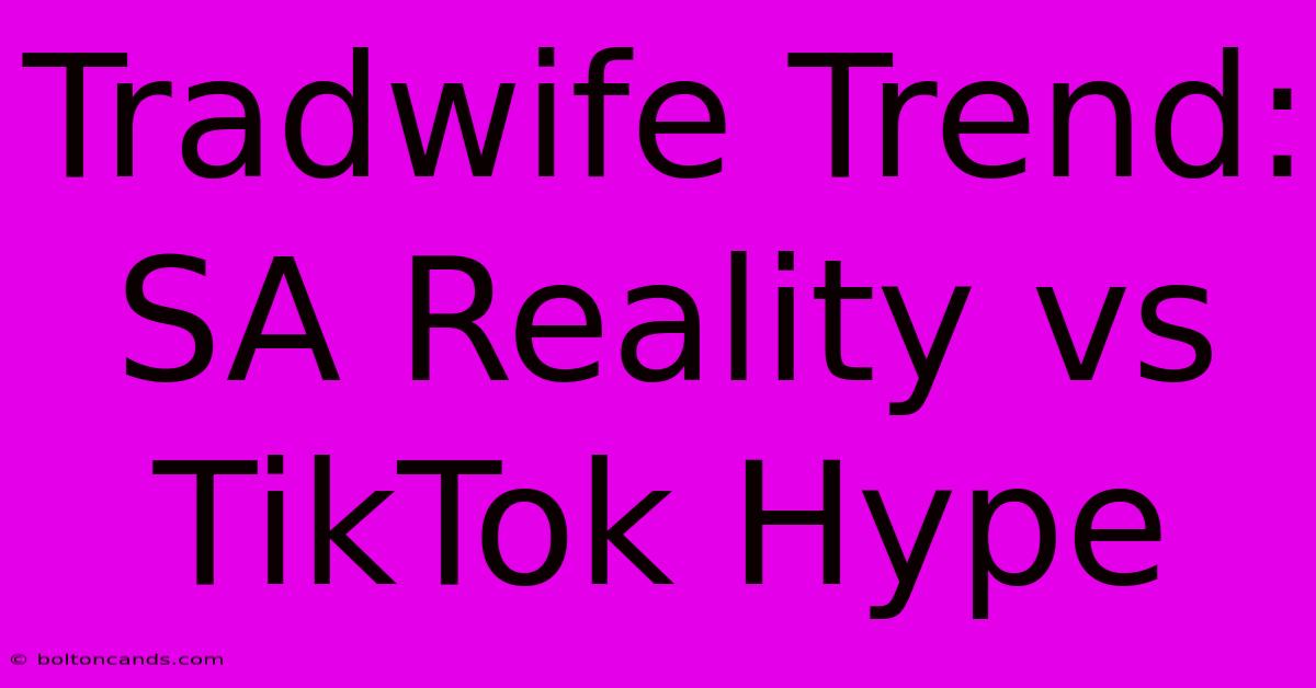 Tradwife Trend: SA Reality Vs TikTok Hype