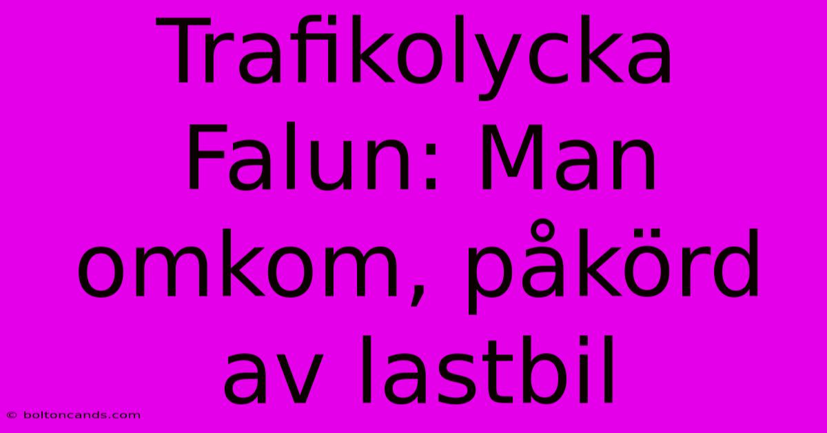 Trafikolycka Falun: Man Omkom, Påkörd Av Lastbil