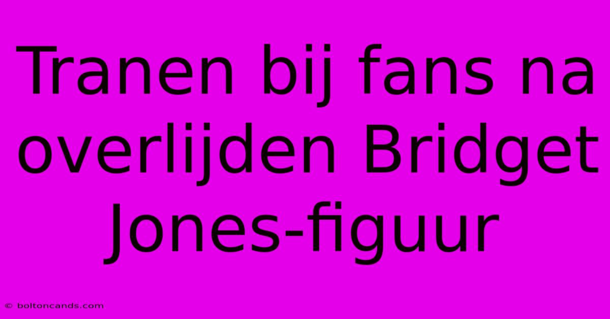 Tranen Bij Fans Na Overlijden Bridget Jones-figuur