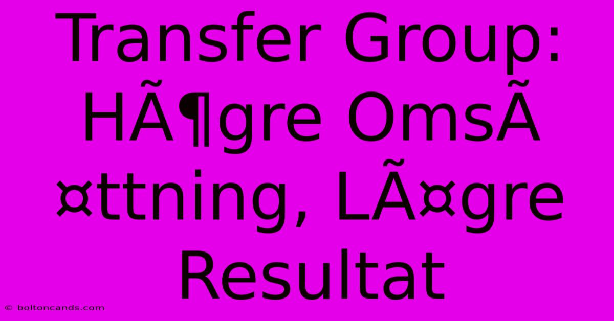 Transfer Group: HÃ¶gre OmsÃ¤ttning, LÃ¤gre Resultat