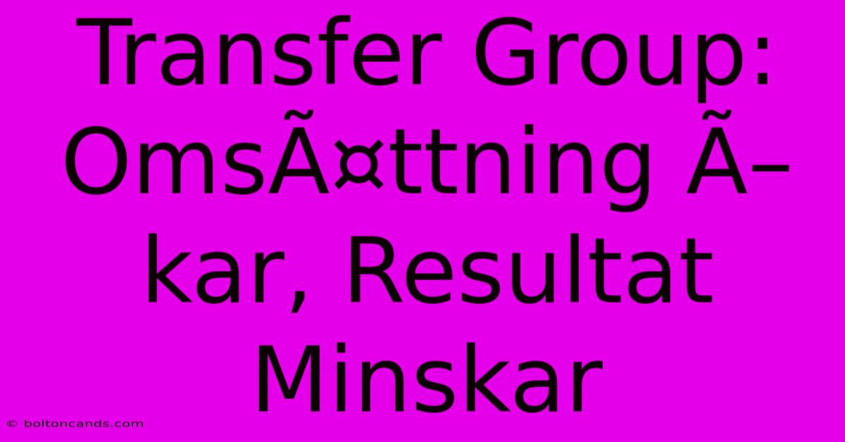 Transfer Group: OmsÃ¤ttning Ã–kar, Resultat Minskar