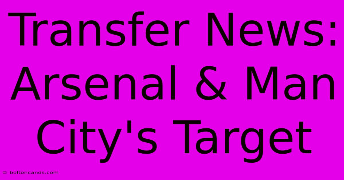 Transfer News: Arsenal & Man City's Target