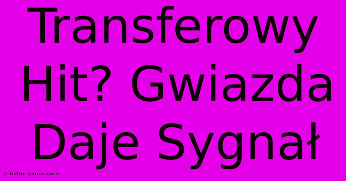 Transferowy Hit? Gwiazda Daje Sygnał