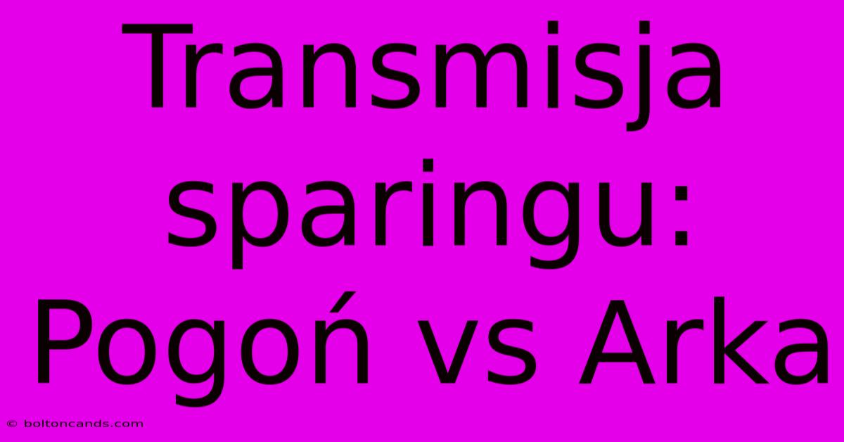 Transmisja Sparingu: Pogoń Vs Arka