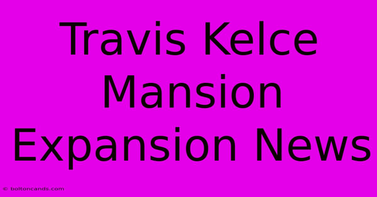 Travis Kelce Mansion Expansion News 