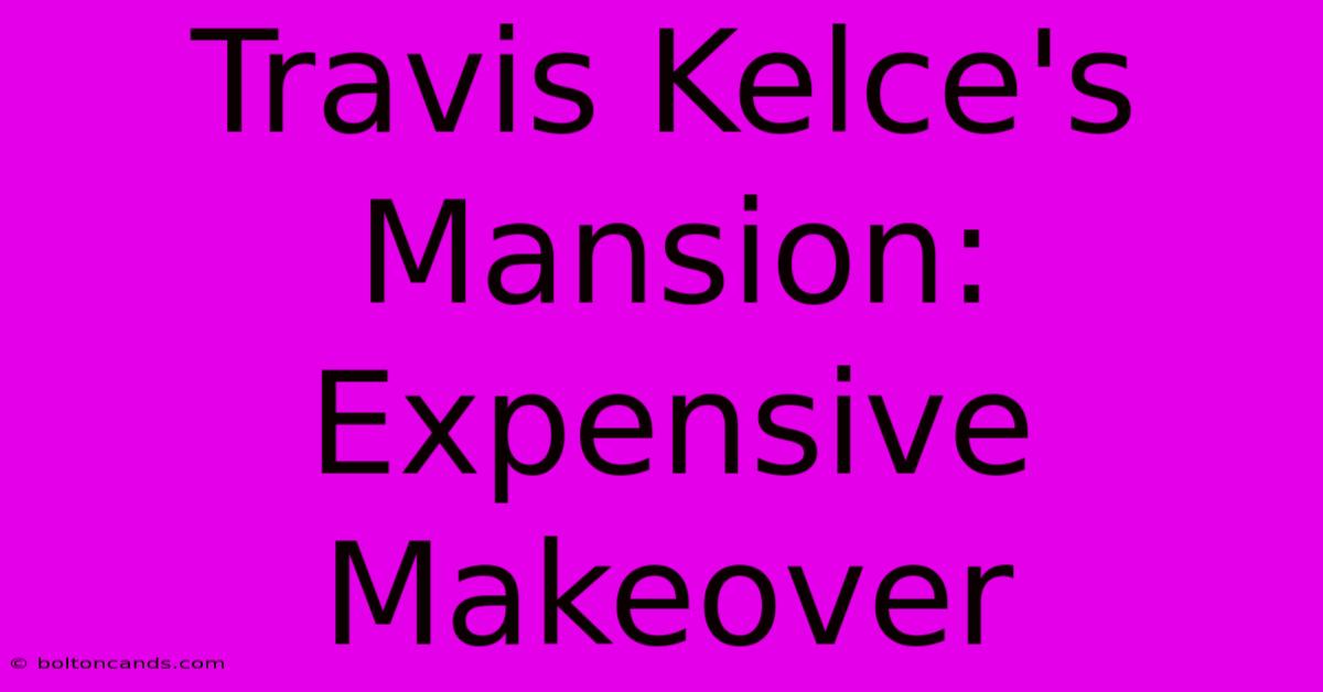 Travis Kelce's Mansion:  Expensive Makeover