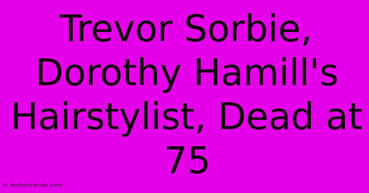 Trevor Sorbie, Dorothy Hamill's Hairstylist, Dead At 75