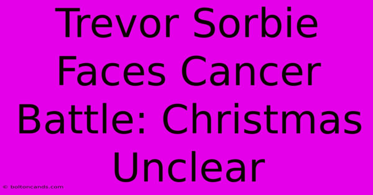 Trevor Sorbie Faces Cancer Battle: Christmas Unclear