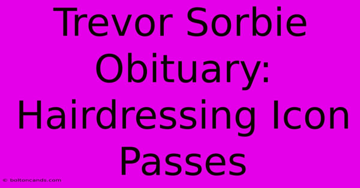 Trevor Sorbie Obituary: Hairdressing Icon Passes