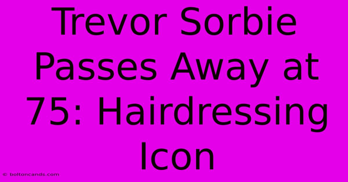 Trevor Sorbie Passes Away At 75: Hairdressing Icon