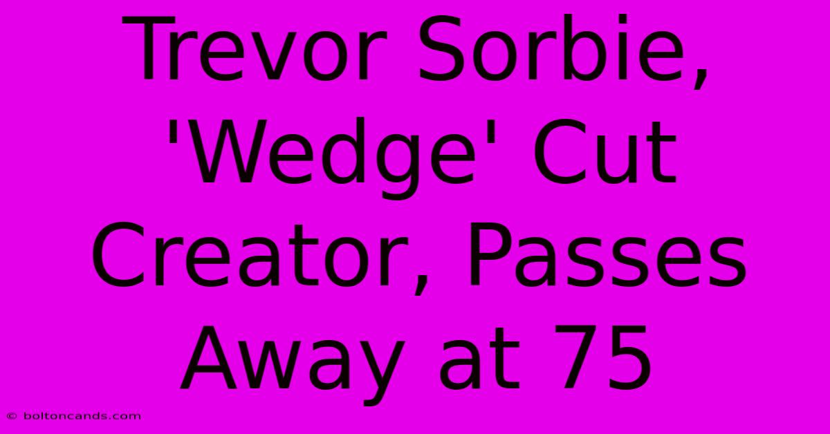 Trevor Sorbie, 'Wedge' Cut Creator, Passes Away At 75 