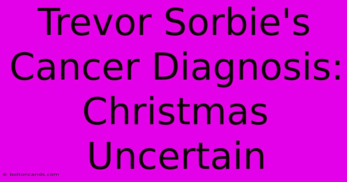 Trevor Sorbie's Cancer Diagnosis: Christmas Uncertain