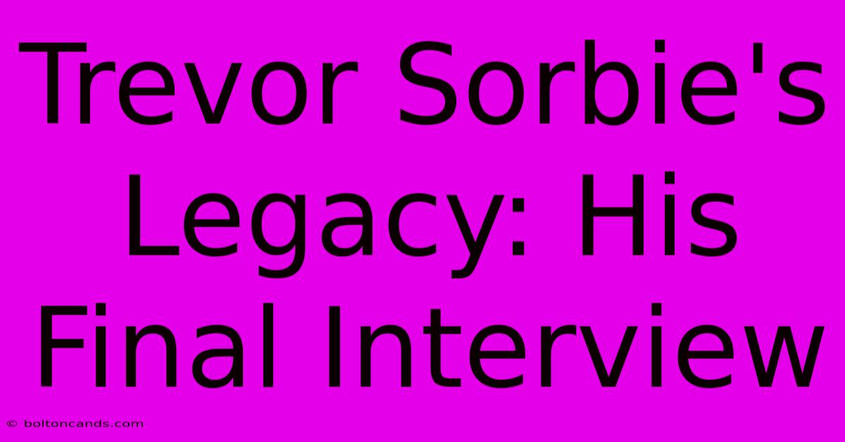 Trevor Sorbie's Legacy: His Final Interview