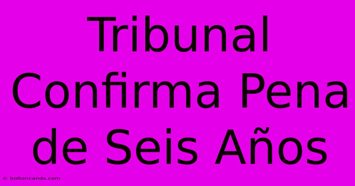 Tribunal Confirma Pena De Seis Años