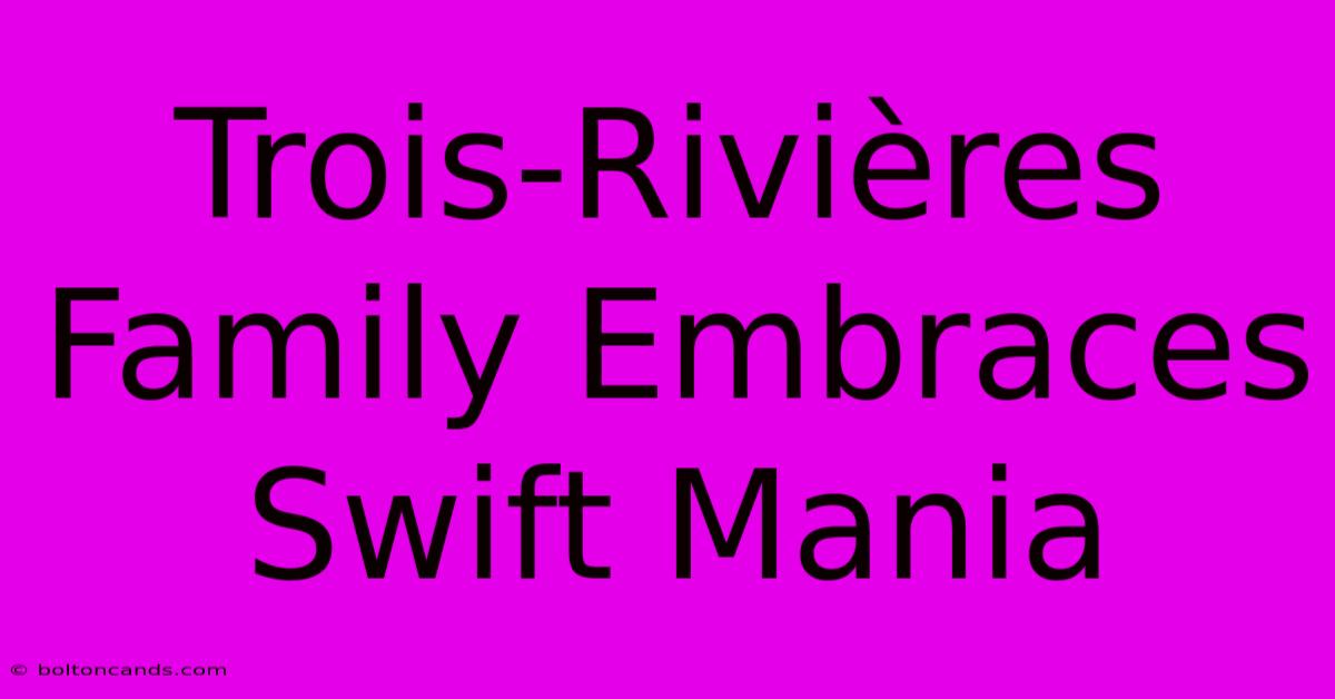 Trois-Rivières Family Embraces Swift Mania