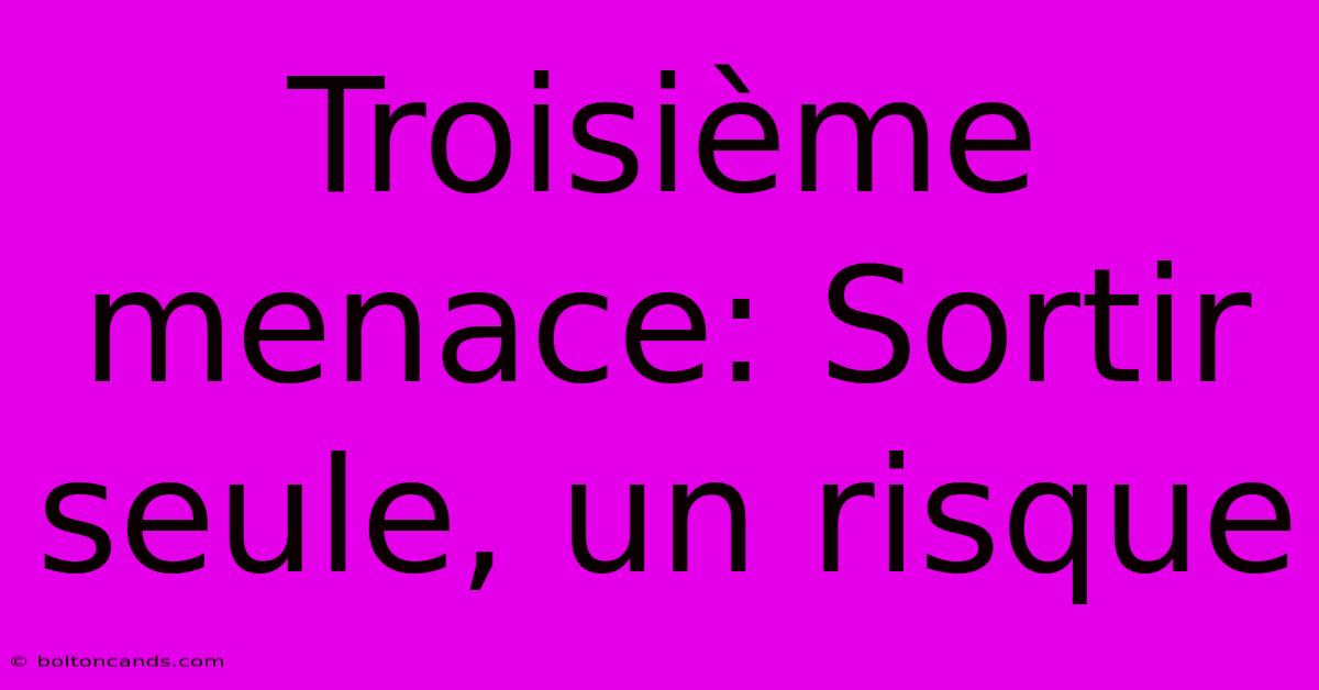 Troisième Menace: Sortir Seule, Un Risque