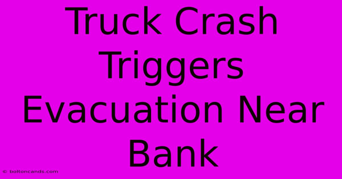 Truck Crash Triggers Evacuation Near Bank 