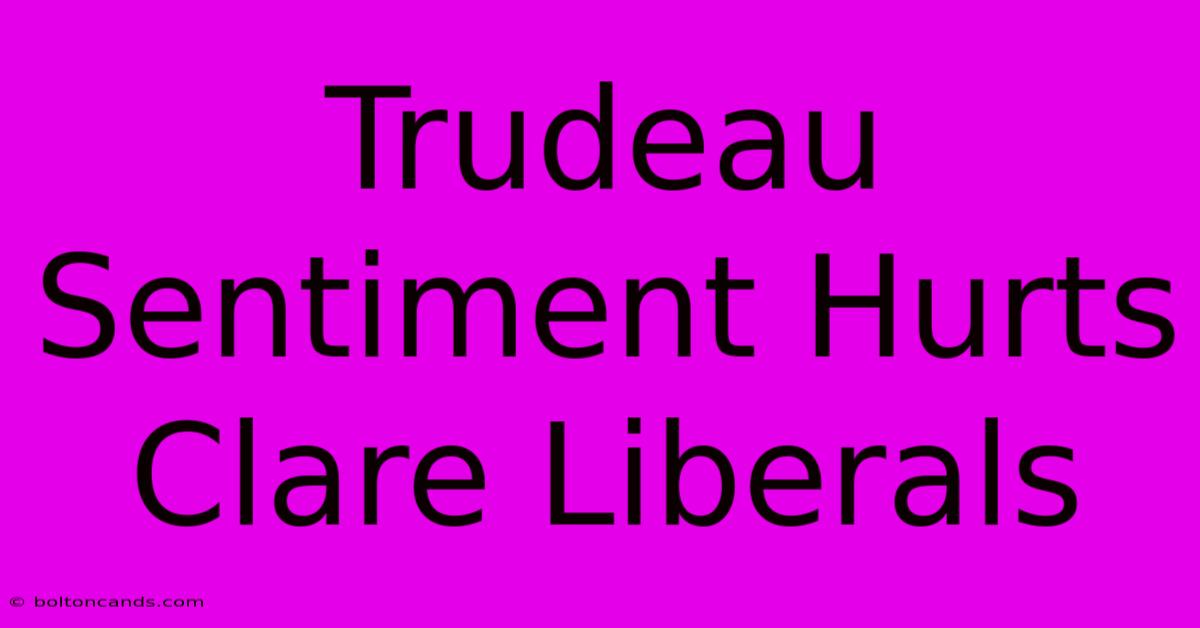 Trudeau Sentiment Hurts Clare Liberals