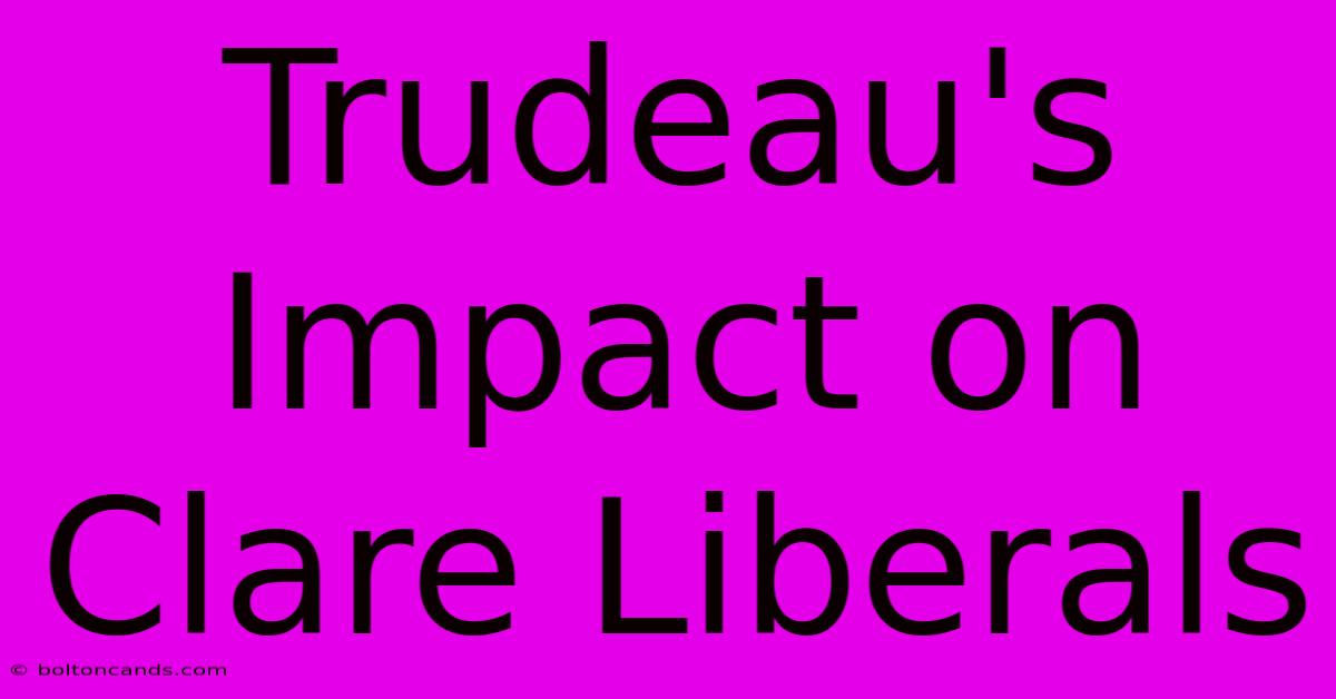 Trudeau's Impact On Clare Liberals