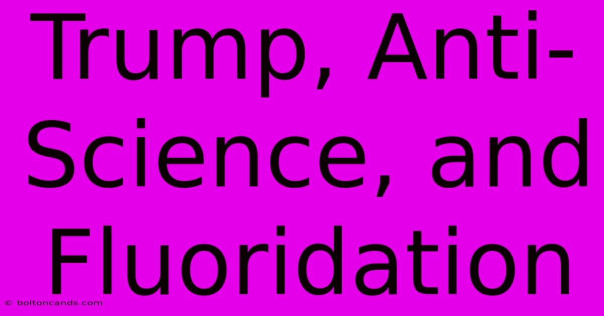 Trump, Anti-Science, And Fluoridation