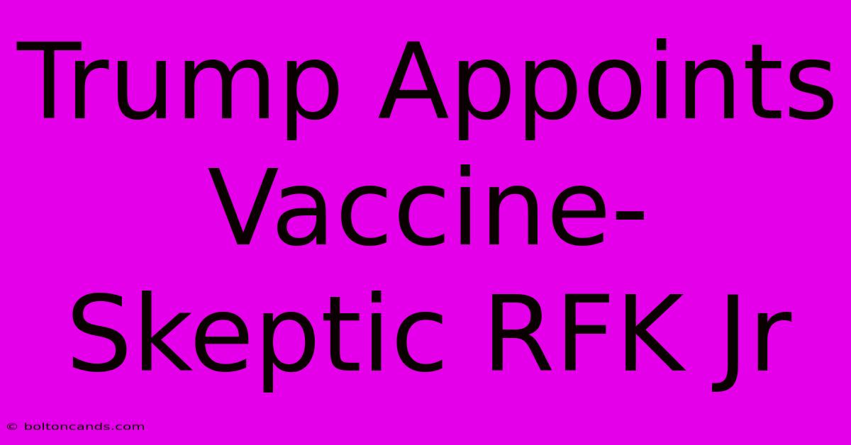 Trump Appoints Vaccine-Skeptic RFK Jr