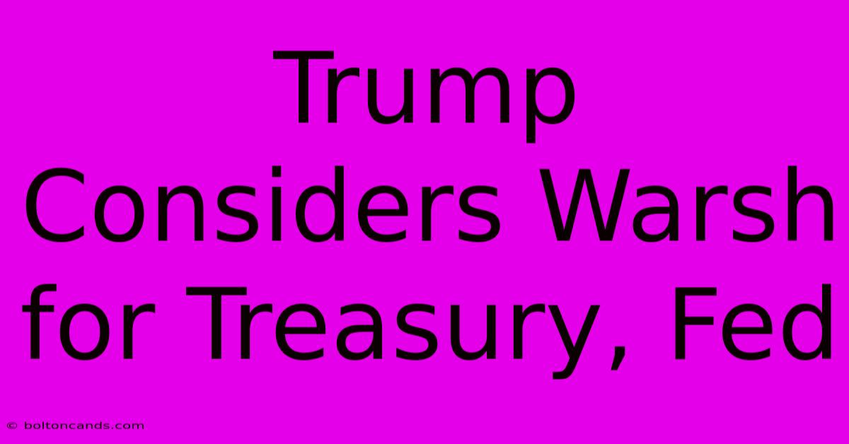 Trump Considers Warsh For Treasury, Fed