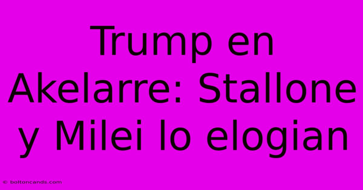 Trump En Akelarre: Stallone Y Milei Lo Elogian