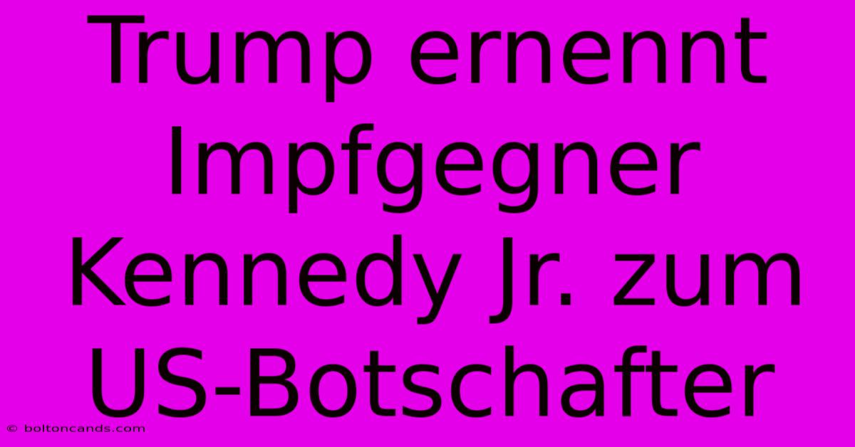 Trump Ernennt Impfgegner Kennedy Jr. Zum US-Botschafter