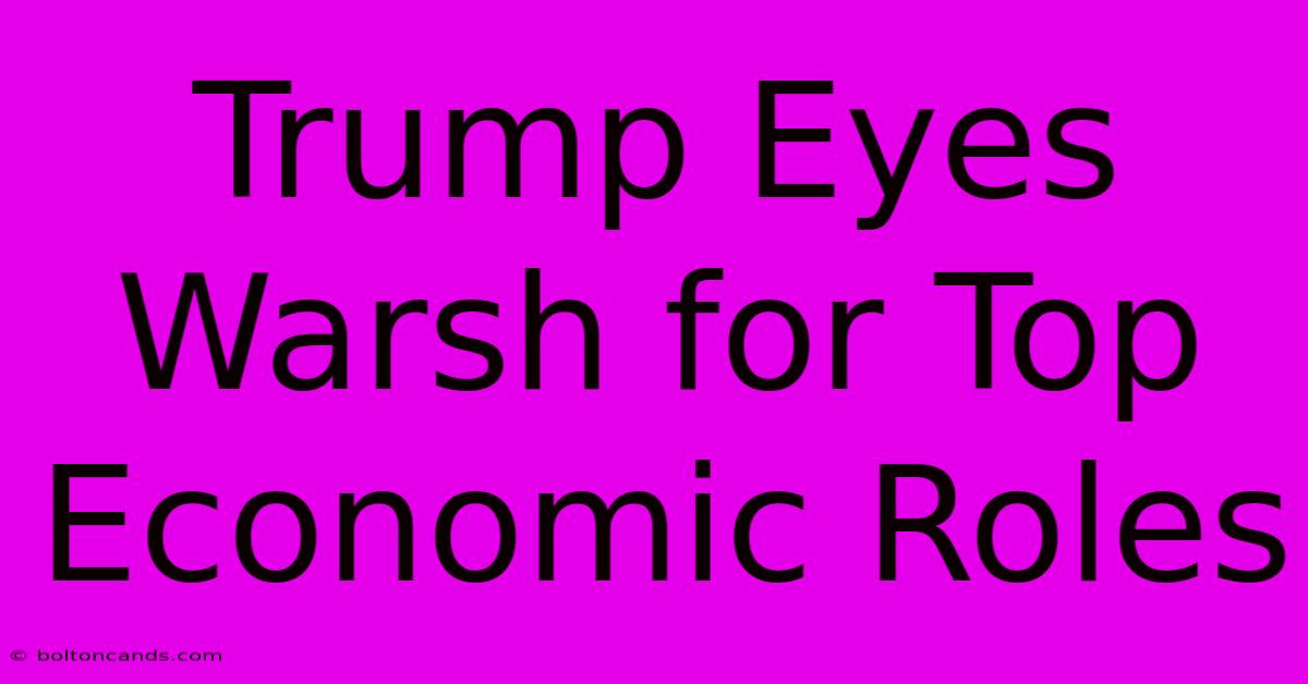 Trump Eyes Warsh For Top Economic Roles