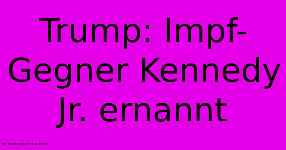 Trump: Impf-Gegner Kennedy Jr. Ernannt 