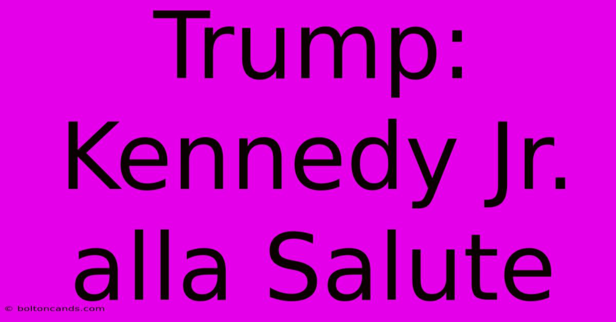 Trump: Kennedy Jr. Alla Salute 